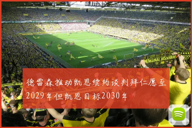 德雷森推动凯恩续约谈判拜仁愿至2029年但凯恩目标2030年