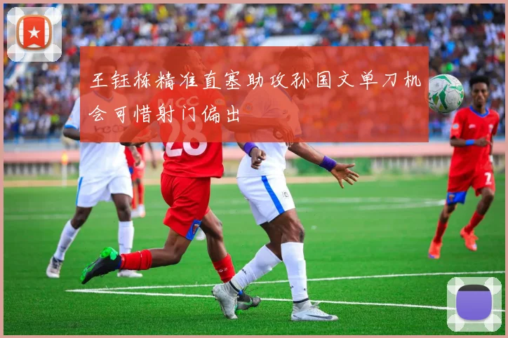 王钰栋精准直塞助攻孙国文单刀机会可惜射门偏出