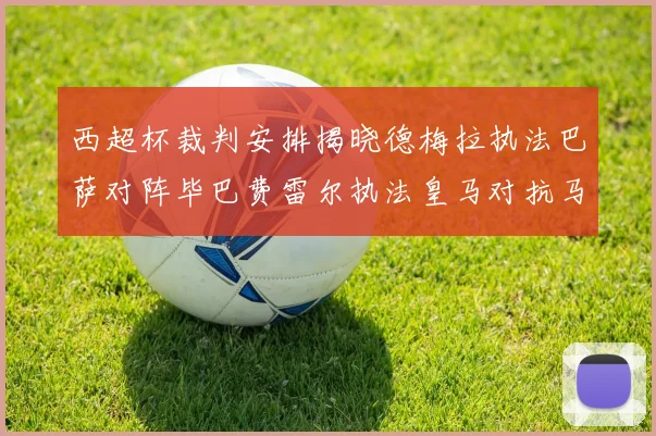 西超杯裁判安排揭晓德梅拉执法巴萨对阵毕巴费雷尔执法皇马对抗马竞