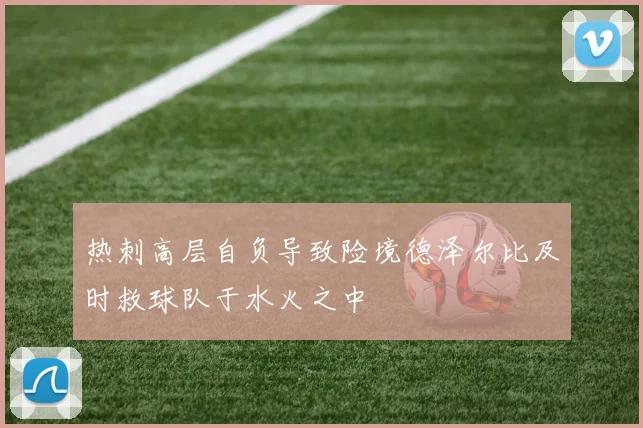 热刺高层自负导致险境德泽尔比及时救球队于水火之中