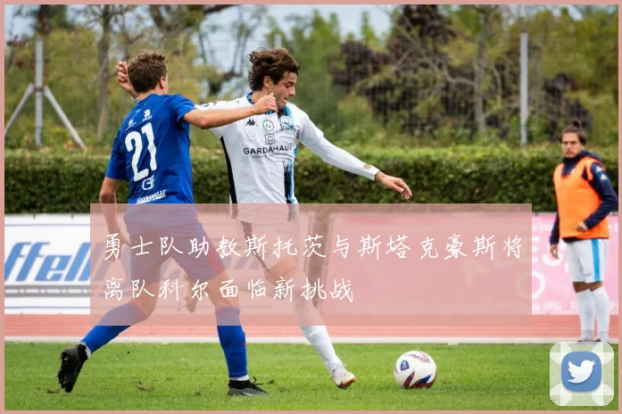 勇士队助教斯托茨与斯塔克豪斯将离队科尔面临新挑战
