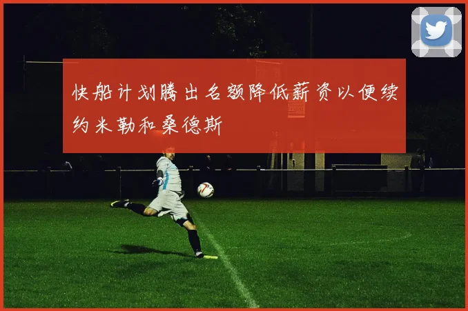 快船计划腾出名额降低薪资以便续约米勒和桑德斯