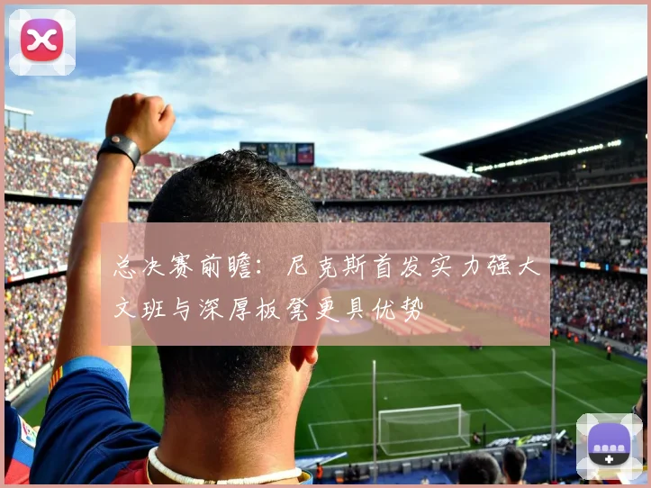 总决赛前瞻：尼克斯首发实力强大文班与深厚板凳更具优势