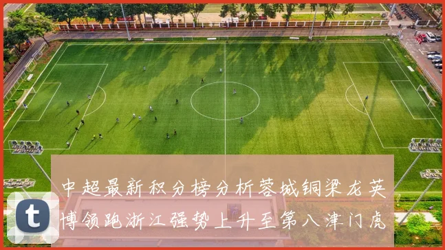 中超最新积分榜分析蓉城铜梁龙英博领跑浙江强势上升至第八津门虎仍然垫底