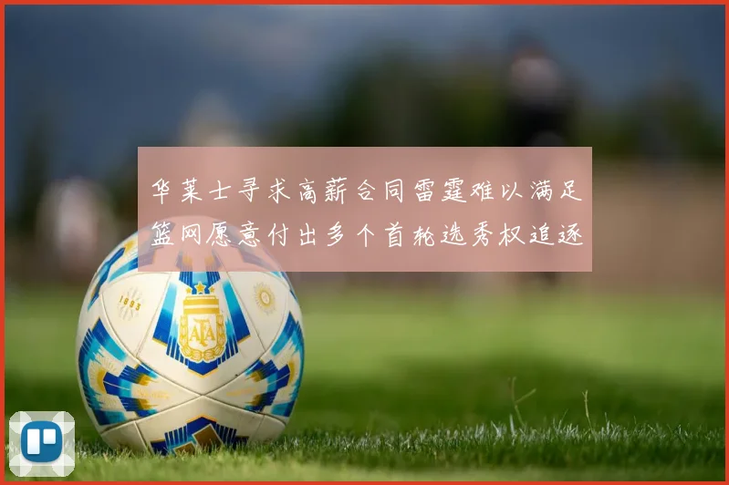 华莱士寻求高薪合同雷霆难以满足篮网愿意付出多个首轮选秀权追逐